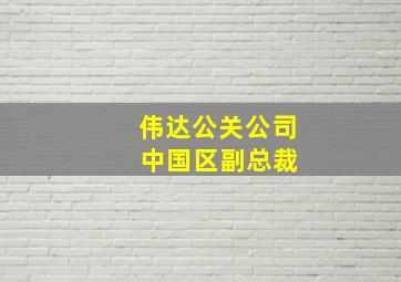 伟达公关公司 中国区副总裁